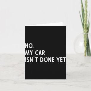 No My Car Isnt Done Yet Funny Car Guy Mechanic Men Card