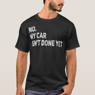 No My Car Isn'T Done Yet Funny Car Mechanic Garage T-Shirt