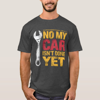 No My Car Isnt Done Yet Funny Car Mechanic Garage  T-Shirt