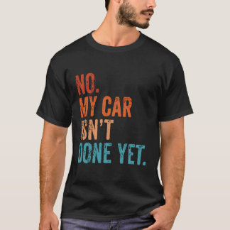 No My Car Isn'T Done Yet Funny I Have Plans Garage T-Shirt
