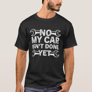 no my car isn't done yet funny mechanic saying  T-Shirt