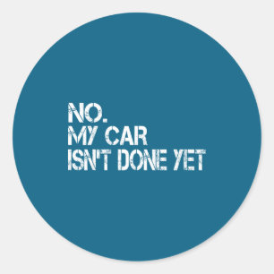 No My Car Isn't Done Yet Funny Sarcastic Car Mecha Classic Round Sticker