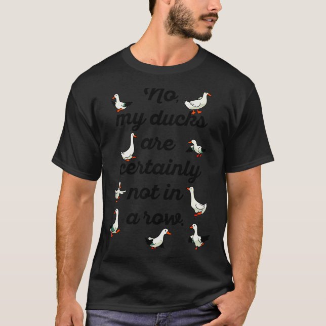 No My Ducks Are Certainly Not In A Row Funny Duck  T-Shirt (Front)