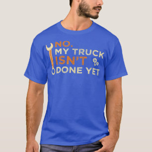 No My Truck Isn't Done Yet Garag Mechanic Tools Fu T-Shirt
