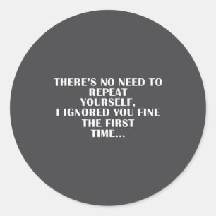 No Need Repeat Yourself I Ignored You Funny Saying Classic Round Sticker