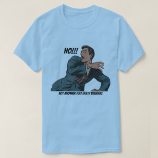No!!! Not Another Flat Earth Believer! T-Shirt