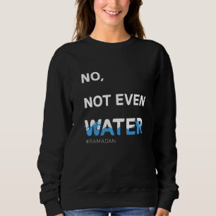 No Not Even Water Cool Islamic fasting outfit Rama Sweatshirt