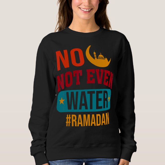 No Not Even Water Fasting Muslim Ramadan Kareem 20 Sweatshirt (Front)