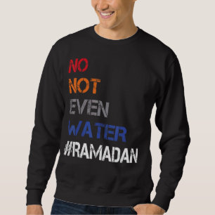 No Not Even Water Fasting Muslim Ramadan Kareem 20 Sweatshirt