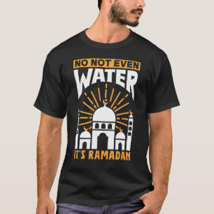 No Not Even Water It's Ramadan Kareem Eid Mubarak  T-Shirt