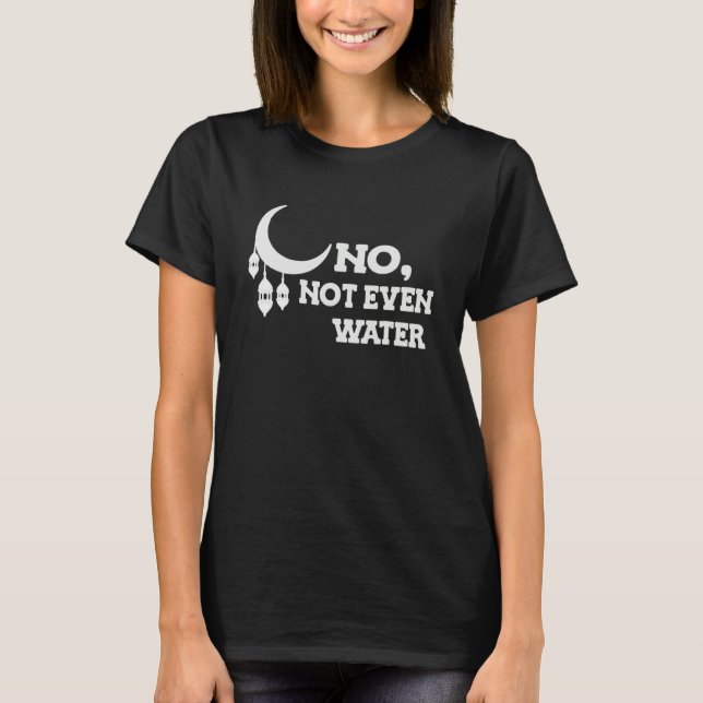 No Not Even Water Muslim Ramadan Kareem Cool Islam T-Shirt (Front)