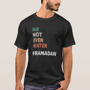 No Not Even Water Ramadan Fasting Muslim 2022 Love T-Shirt