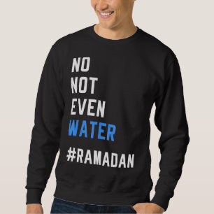 No Not Even Water Ramadan Fasting Muslim 2022 Sweatshirt