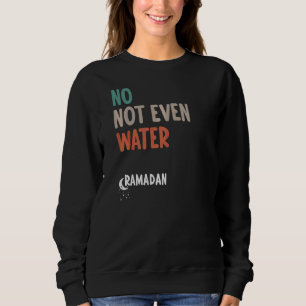 No Not Even Water Ramadan Fasting Muslim Islamic F Sweatshirt