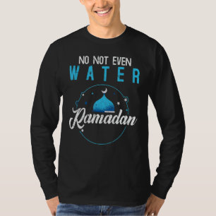 No Not Even Water Ramadan Islamic Celebration Rama T-Shirt
