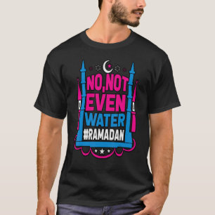 No Not Even Water Ramadan Kareem Fasting Muslim 6 T-Shirt