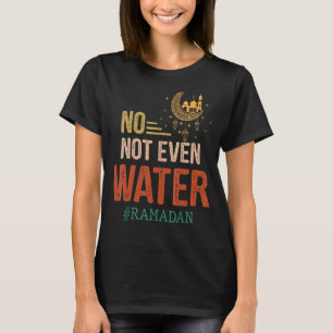 No Not Even Water Ramadan Kareem Fasting Muslim Mo T-Shirt