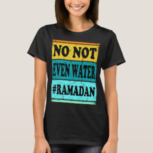 No Not Even Water Ramadan Muslim Clothes Eid T-Shirt