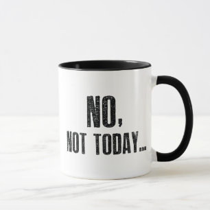 No, Not Today... Mug