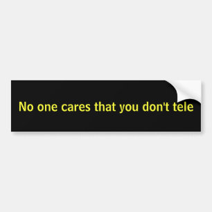 No one cares that you don't tele bumper sticker