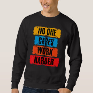 No One Cares Work Harder Motivational Workout Gym Sweatshirt