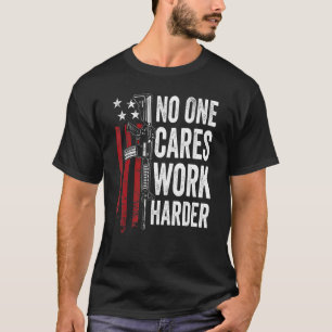 No One Cares Work Harder  Pro Gun Ar15 American Fl T-Shirt