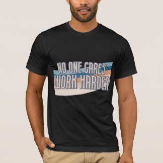 No One Cares Work Harder T-Shirt