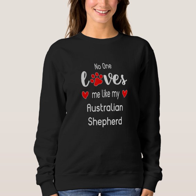 No One Loves Me Like My Australian Shepherd Sweatshirt (Front)