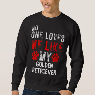No One Loves Me Like My Golden Retriever Dog Sweatshirt
