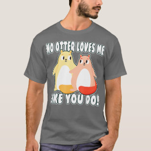No otter loves me like you do! valentine Otter  T-Shirt