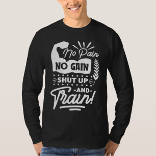 No Pain No Gain Shut Up And Train Gym Workout Mot T-Shirt