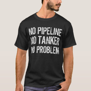 No Pipeline. No Tanker. No problem. T-Shirt