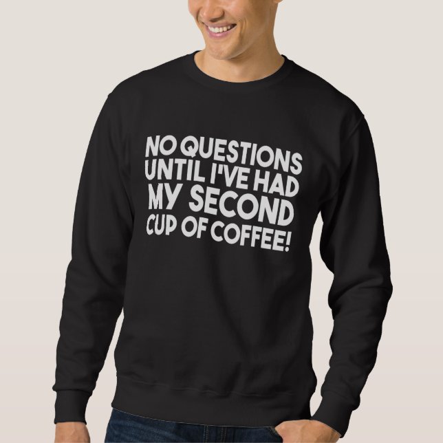No Questions Until Ive Had My Second Cup Of Coffee Sweatshirt (Front)