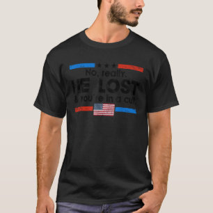 No Really He Lost And You re In A Cult T Shirt