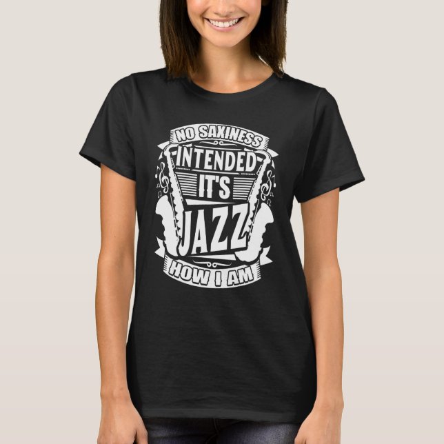 No Saxiness Intended Jazz How I Am Saxophone Saxop T-Shirt (Front)