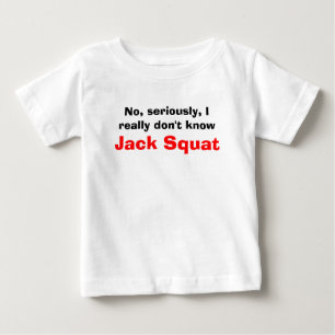 No, seriously, I really don't know Jack Squat Baby T-Shirt