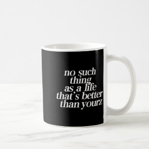 No Such Thing As A Life Thats Better Than Your Coffee Mug