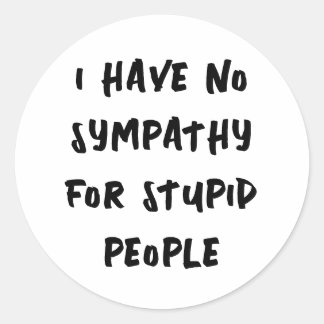 No sympathy for stupid people classic round sticker