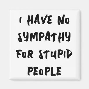 No sympathy for stupid people magnet