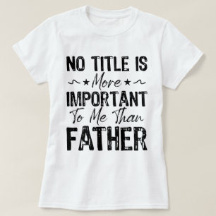 No Title Is More Important To Me Than Father Funny T-Shirt
