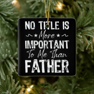 No Title Is More Important To Me Than Fathers Day Ceramic Ornament
