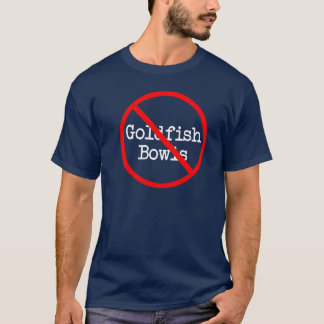 No To Goldfish Bowls T-Shirt