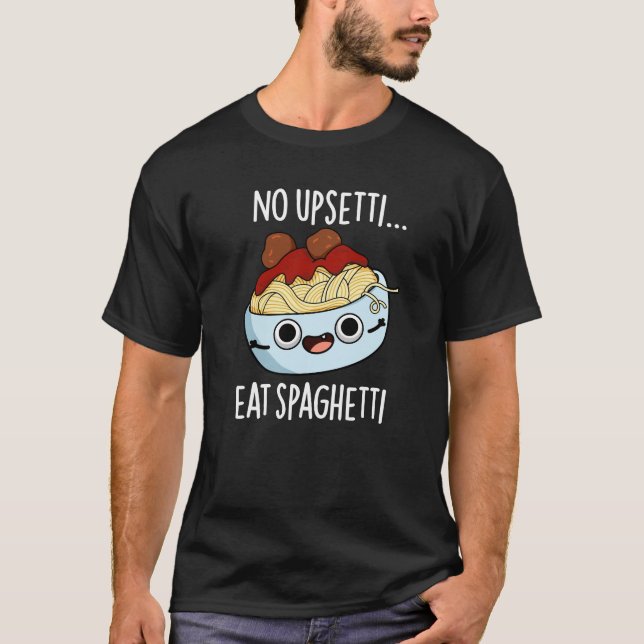 No Upsetti Eat Spaghetti Funny Food Pun Dark BG T-Shirt (Front)