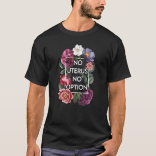 No Uterus No Opinion Floral Pro Choice Feminist Wo T-Shirt