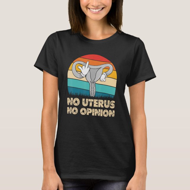 No Uterus No Opinion Pro Abortion Womens Right Rep T-Shirt (Front)