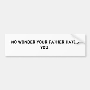 No wonder your father hates you. bumper sticker