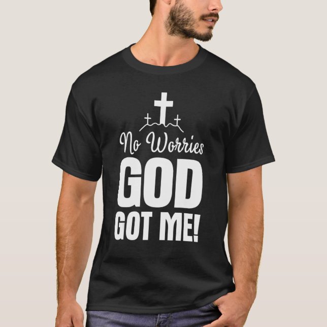 No Worries God-Got Me Faith Jesus Inspiration Chri T-Shirt (Front)