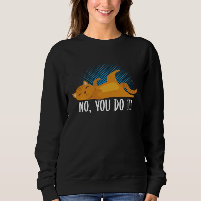 No You Do It Lazy Cat Meme For Cat Sweatshirt (Front)