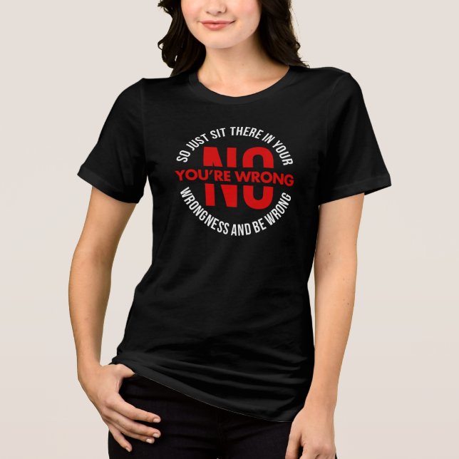No Your Wrong So Sit In Your Wrongness Funny Tri-Blend Shirt (Front)