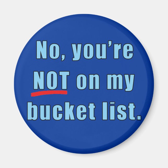 No, You're Not on My Bucket List Tshirt Magnet (Front)
